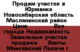 Продам участок в Юрманке Новосибирская область, Маслянинский район) › Цена ­ 700 000 - Все города Недвижимость » Земельные участки продажа   . Ханты-Мансийский,Покачи г.